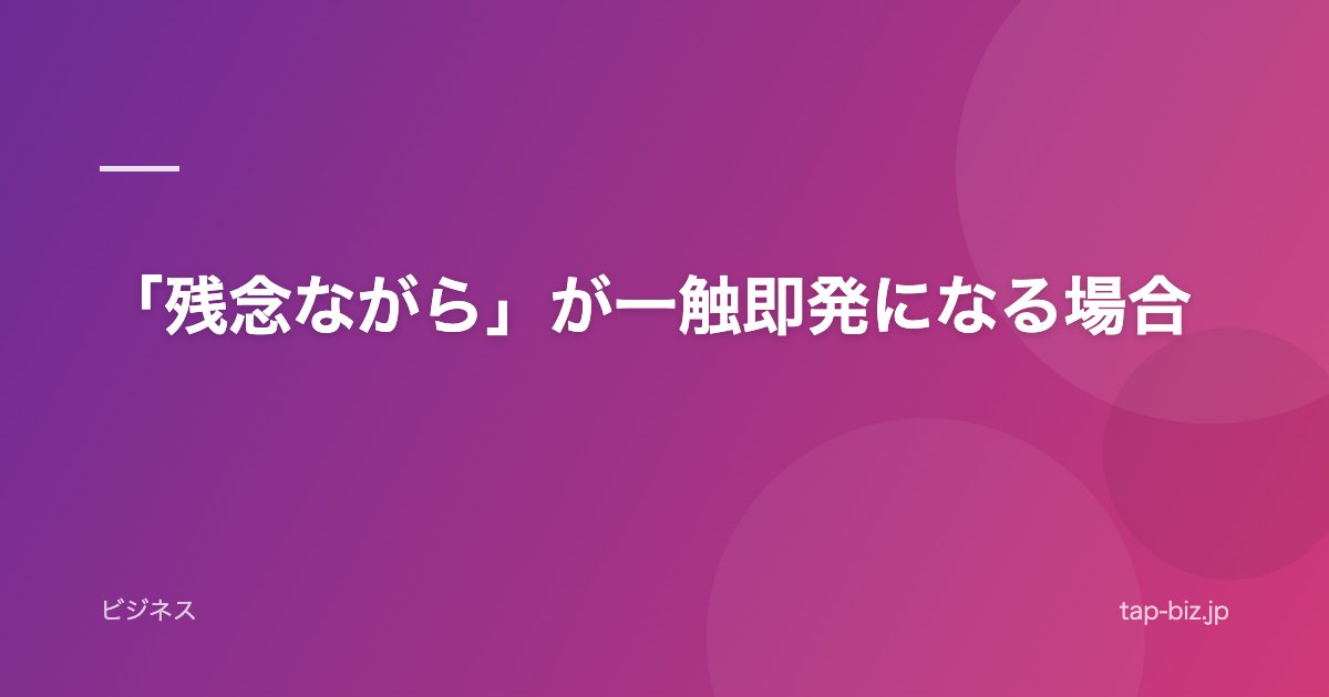 「残念ながら」が一触即発になる場合
