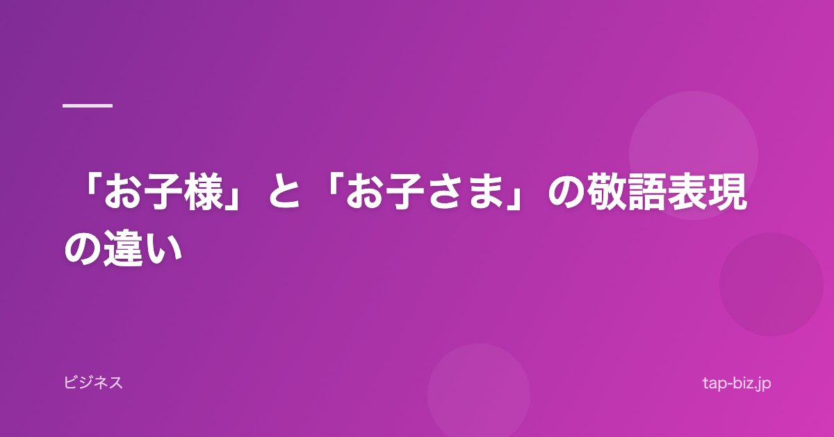 「お子様」と「お子さま」の敬語表現の違い