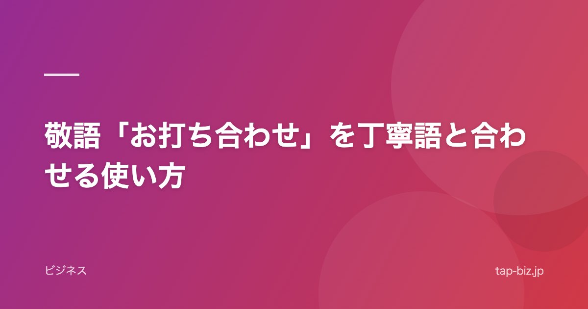 敬語「お打ち合わせ」を丁寧語と合わせる使い方