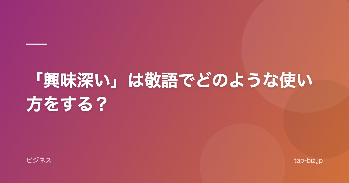 「興味深い」は敬語でどのような使い方をする？