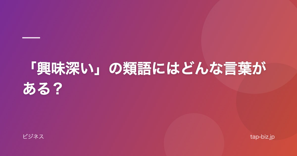 「興味深い」の類語にはどんな言葉がある？