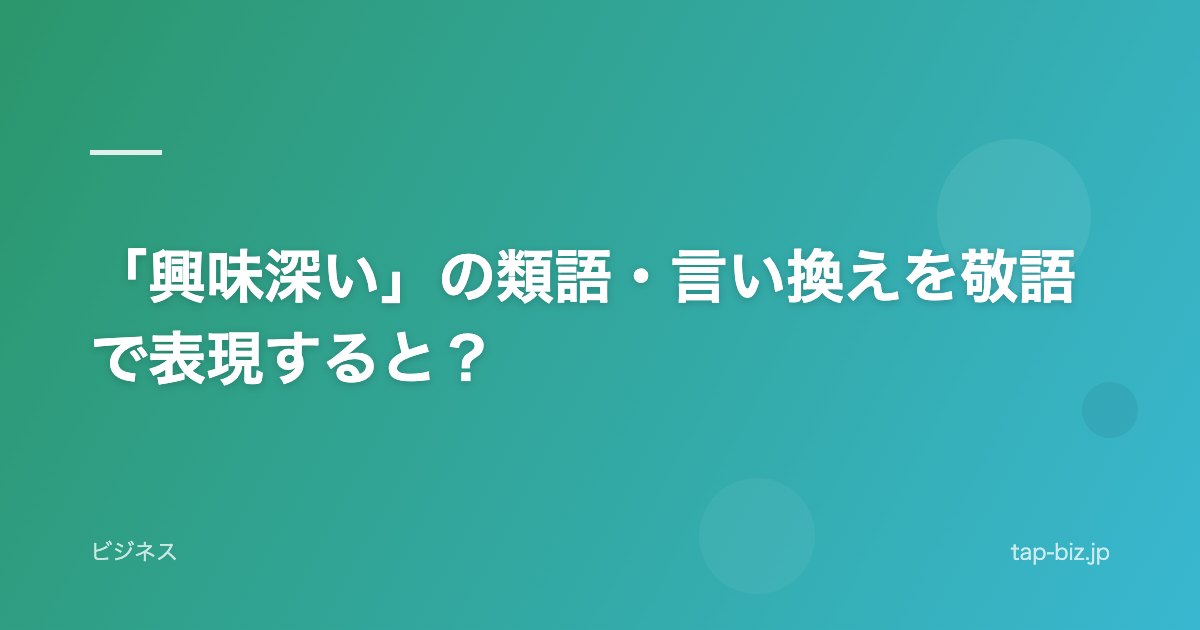 「興味深い」の類語・言い換えを敬語で表現すると？