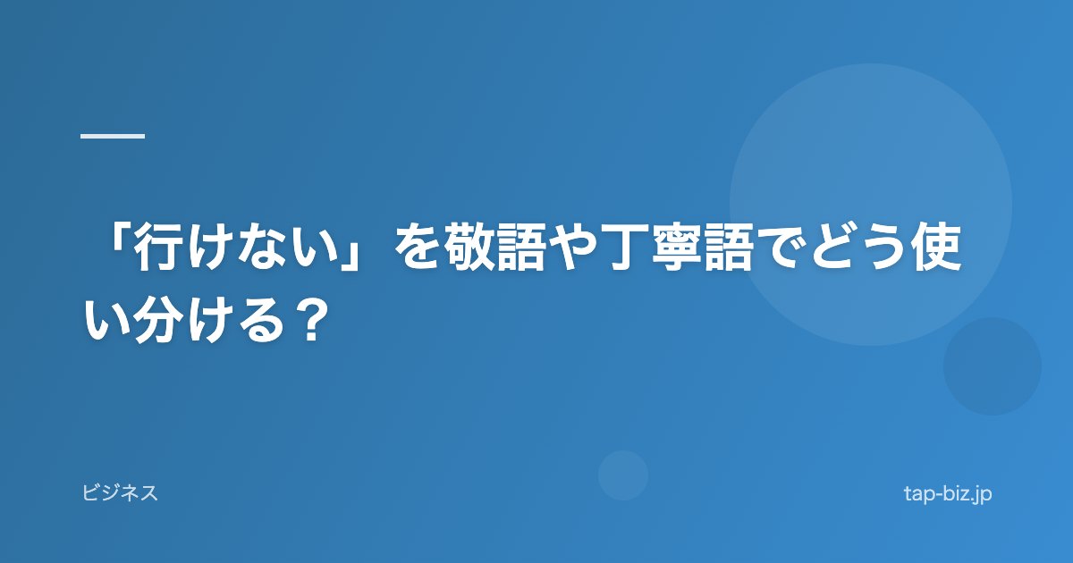「行けない」を敬語や丁寧語でどう使い分ける？