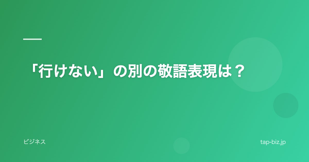 「行けない」の別の敬語表現は？