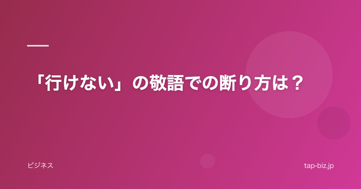 「行けない」の敬語での断り方は？