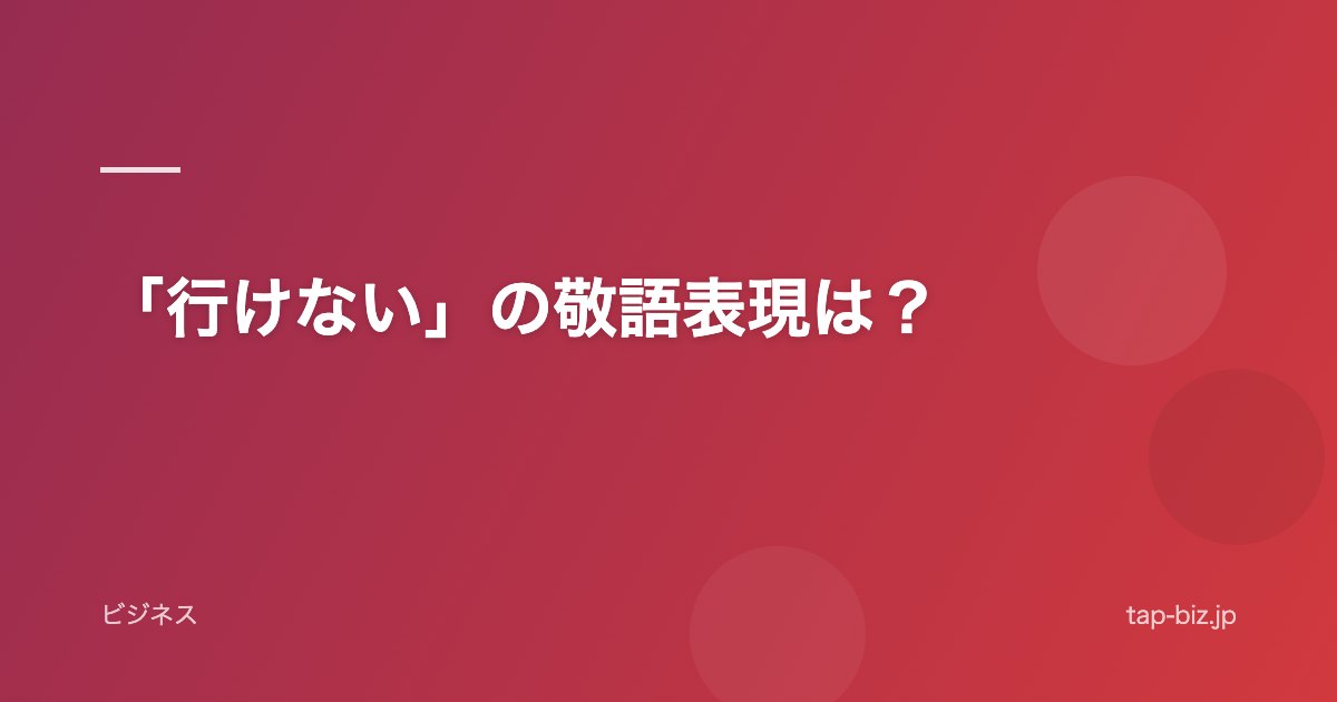 「行けない」の敬語表現は？