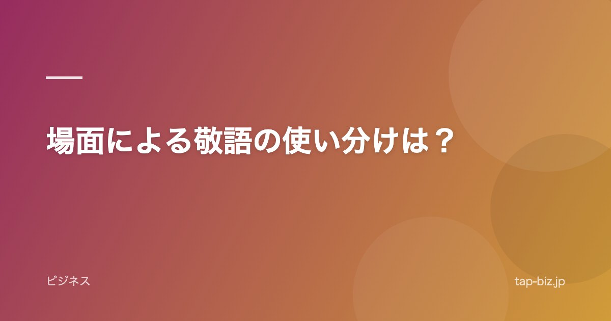 場面による敬語の使い分けは？