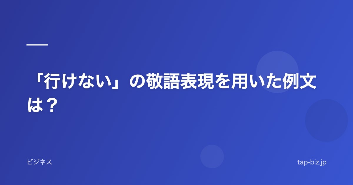 「行けない」の敬語表現を用いた例文は？