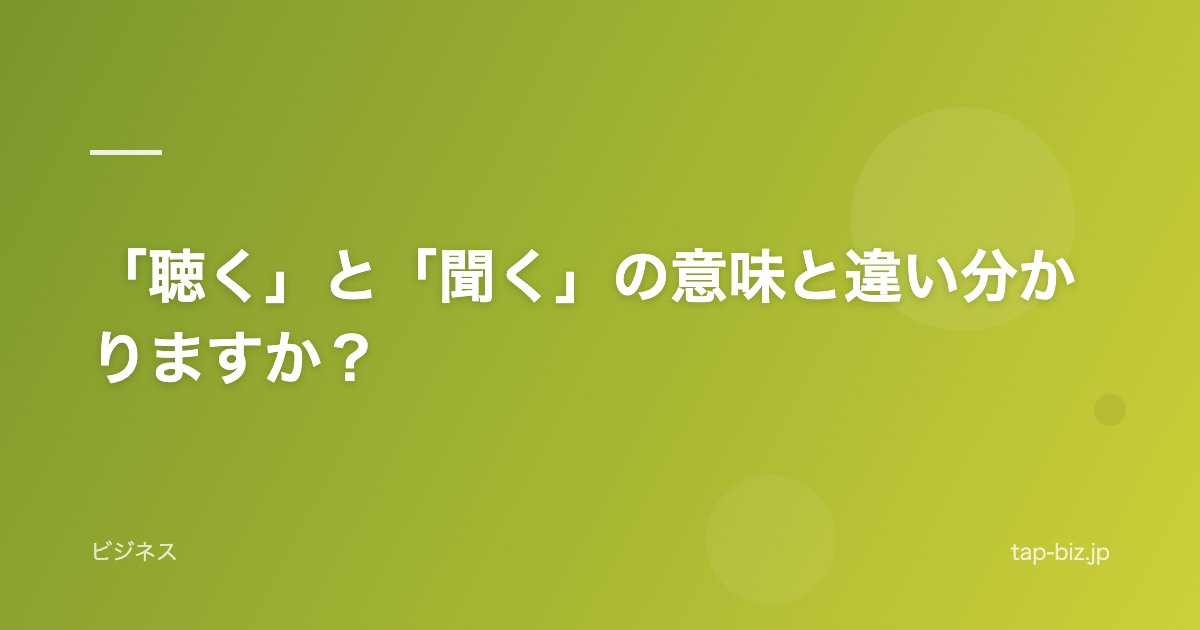 「聴く」と「聞く」の意味と違い分かりますか？