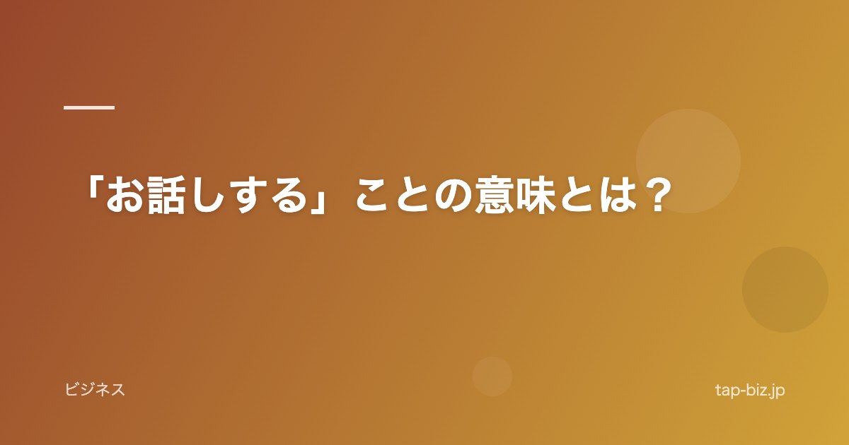 「お話しする」ことの意味とは？