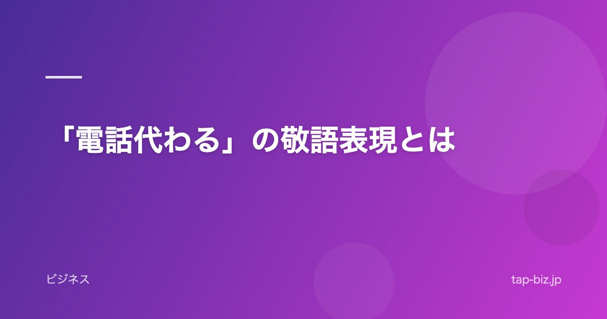 「電話代わる」の敬語表現とは