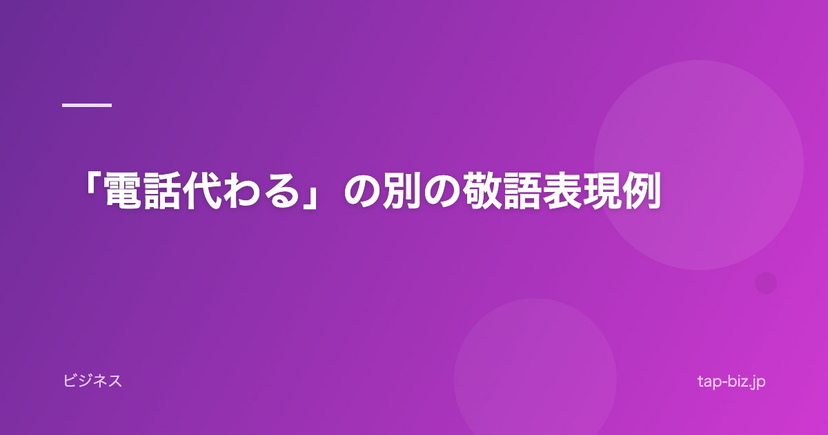 「電話代わる」の別の敬語表現例