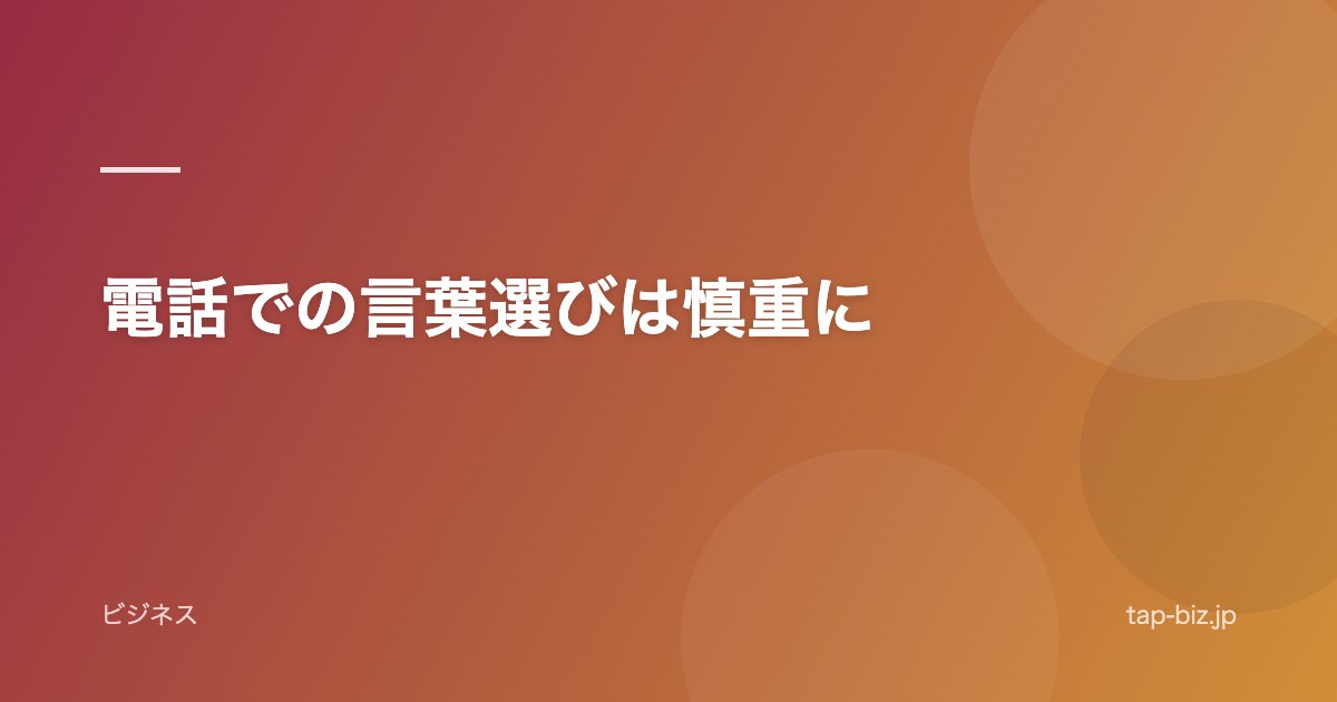 電話での言葉選びは慎重に