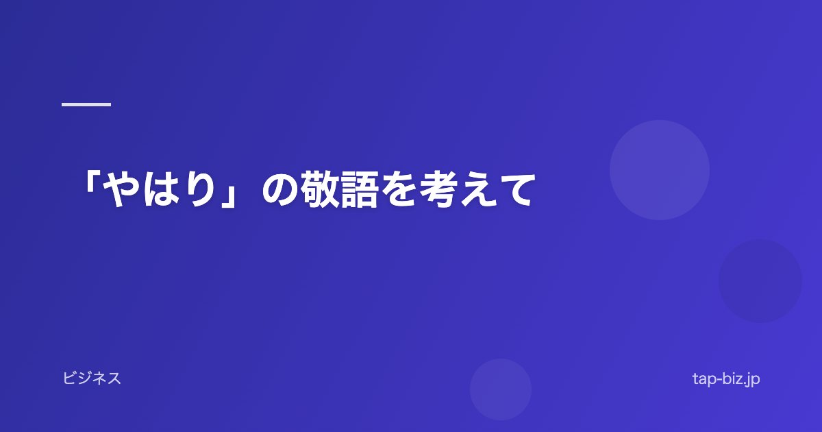 「やはり」の敬語を考えて