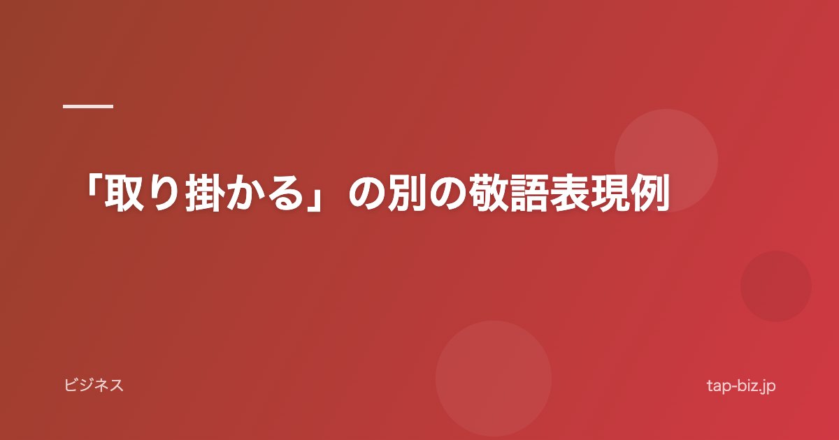 「取り掛かる」の別の敬語表現例