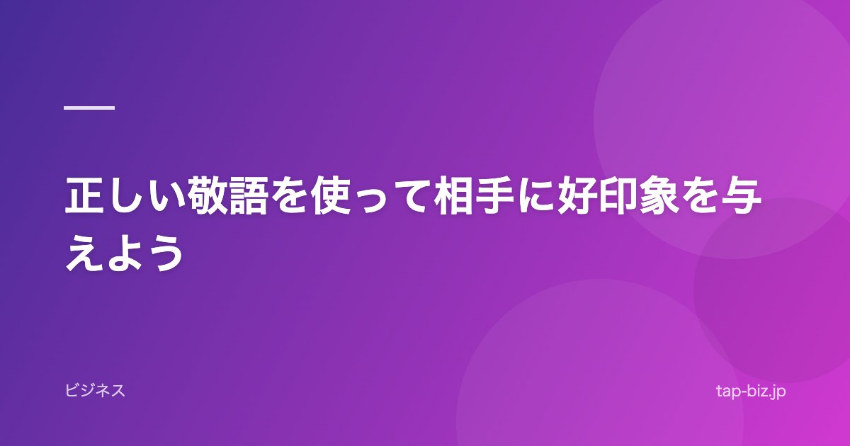 正しい敬語を使って相手に好印象を与えよう