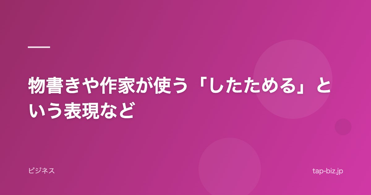 物書きや作家が使う「したためる」という表現など