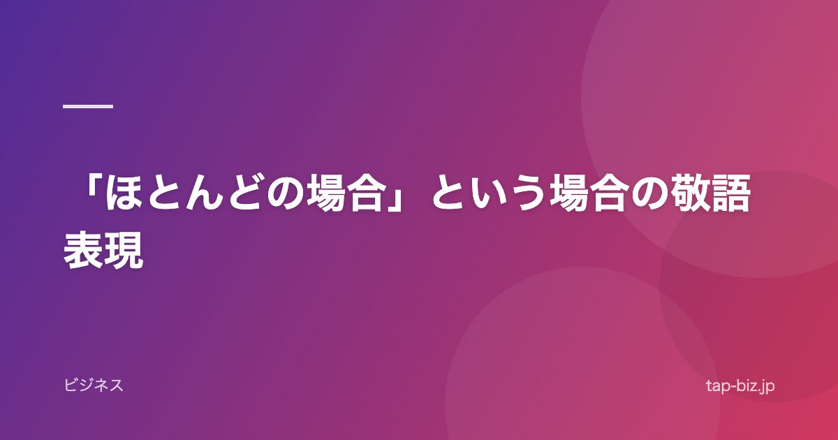 「ほとんどの場合」という場合の敬語表現