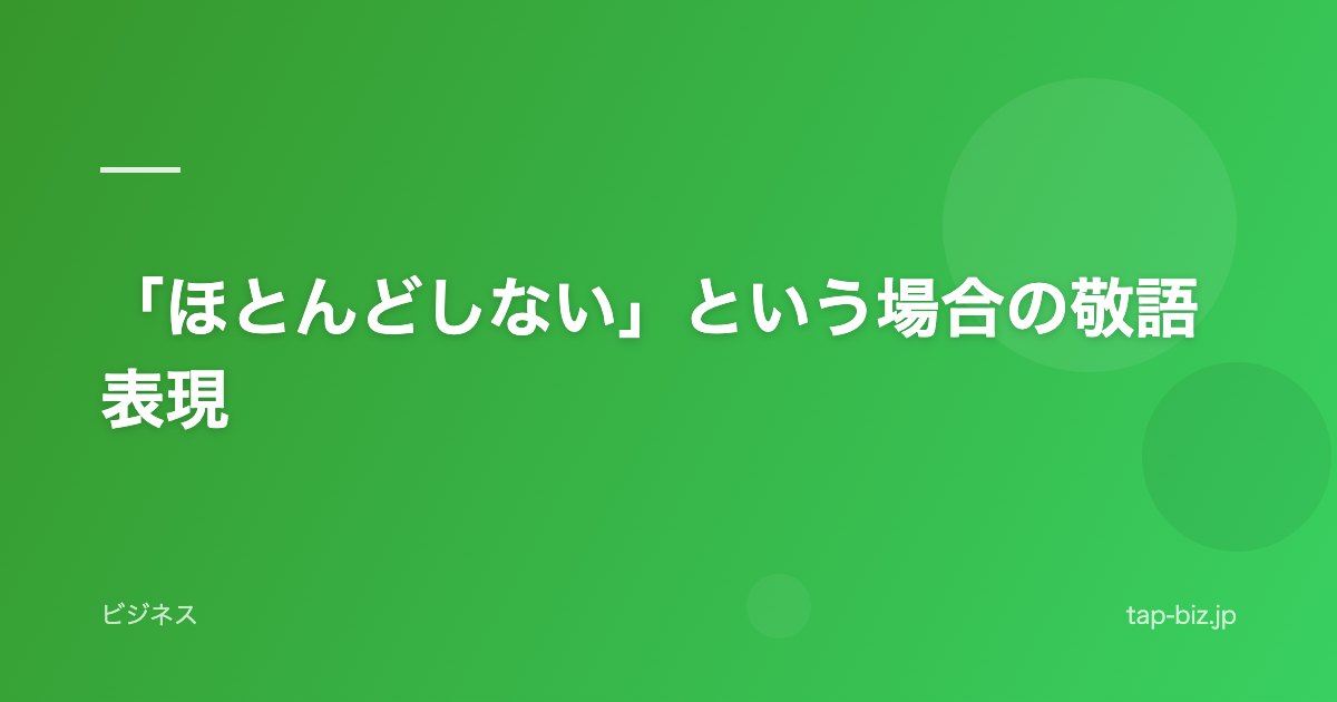 「ほとんどしない」という場合の敬語表現