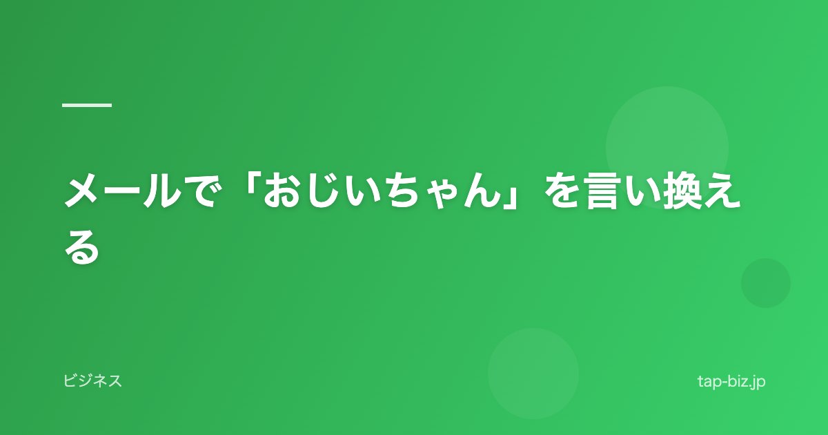 メールで「おじいちゃん」を言い換える