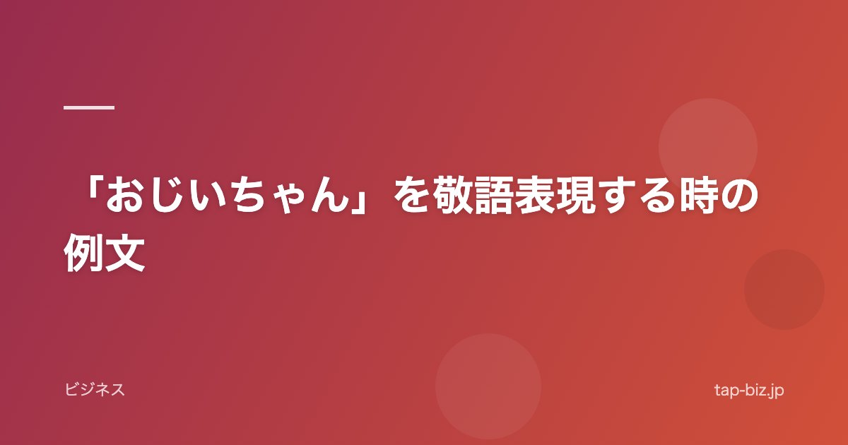 「おじいちゃん」を敬語表現する時の例文