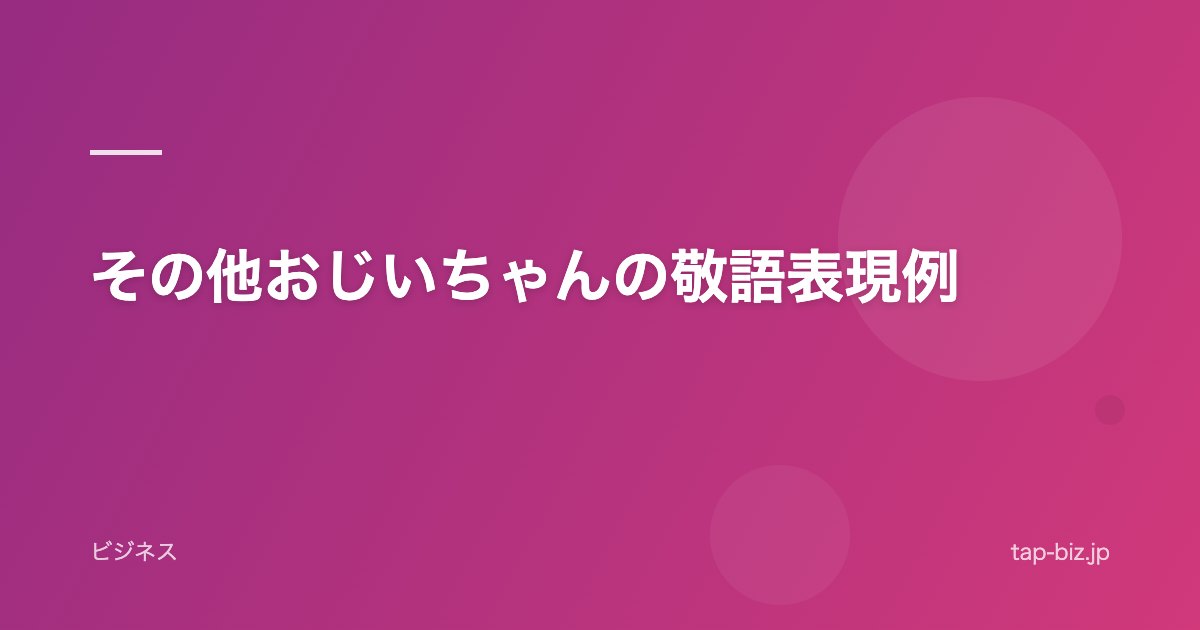 その他おじいちゃんの敬語表現例