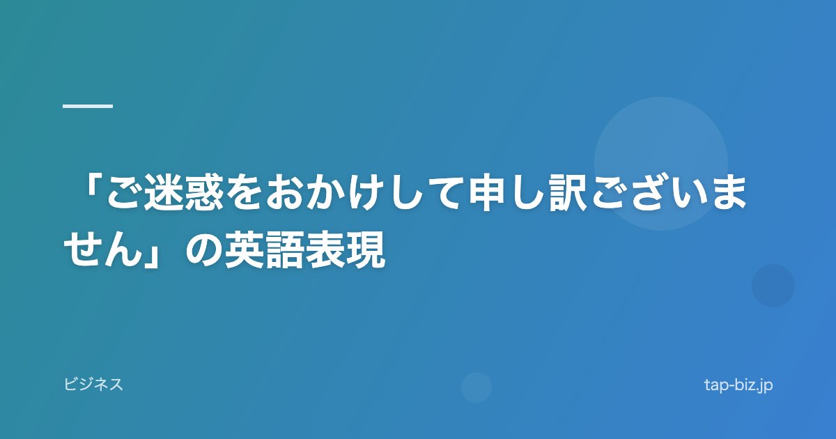 「ご迷惑をおかけして申し訳ございません」の英語表現