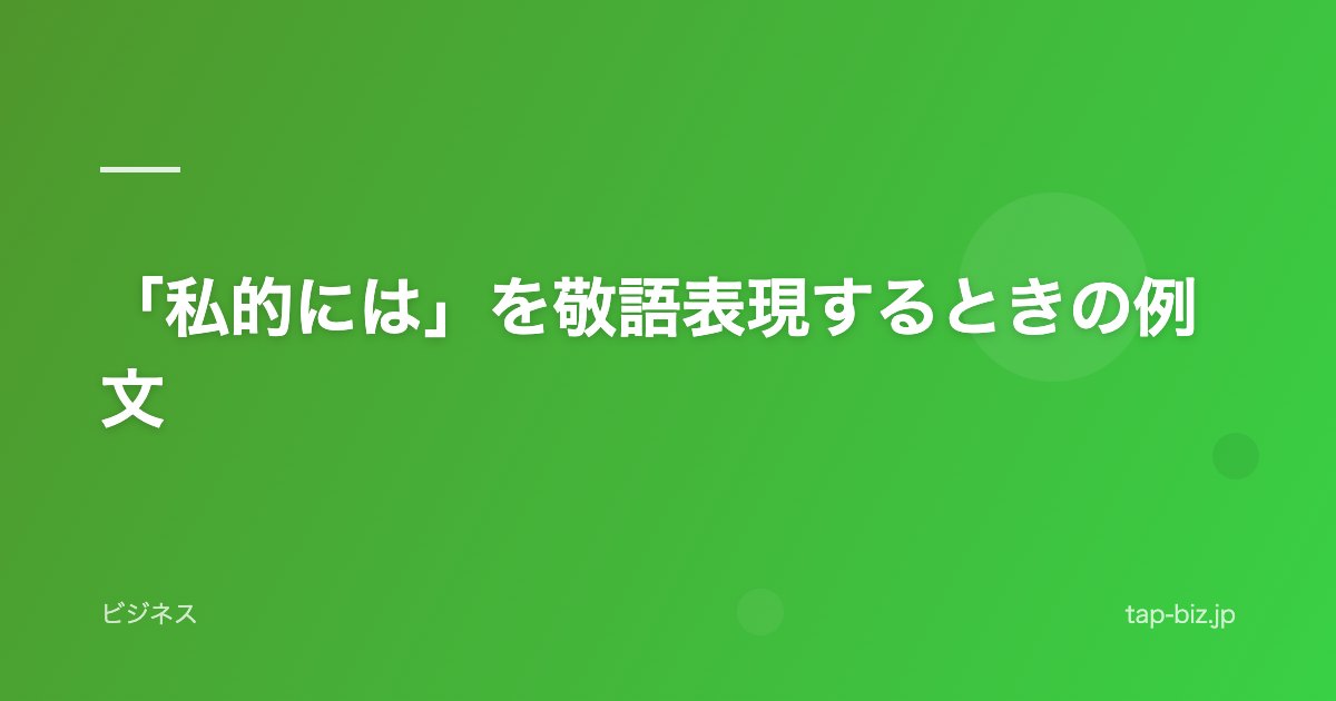 「私的には」を敬語表現するときの例文