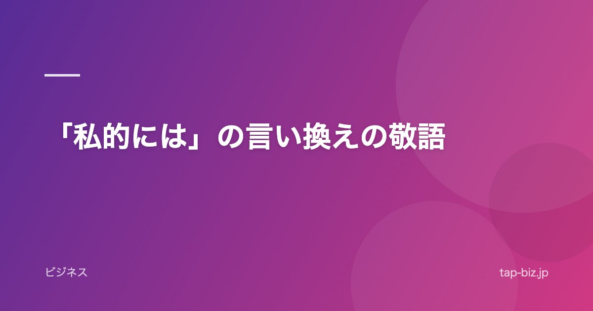 「私的には」の言い換えの敬語