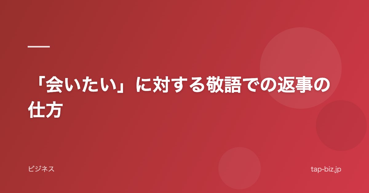 「会いたい」に対する敬語での返事の仕方