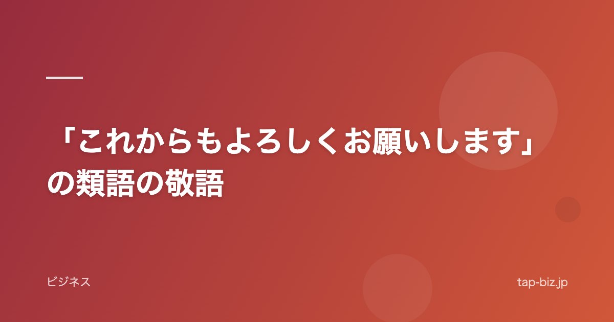 「これからもよろしくお願いします」の類語の敬語