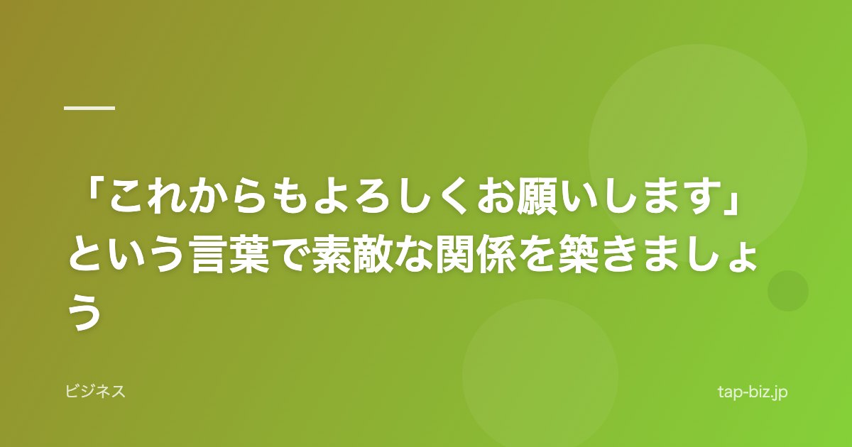 「これからもよろしくお願いします」という言葉で素敵な関係を築きましょう