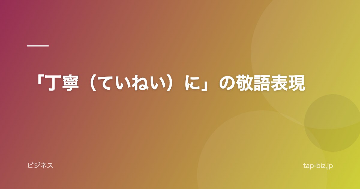 「丁寧（ていねい）に」の敬語表現