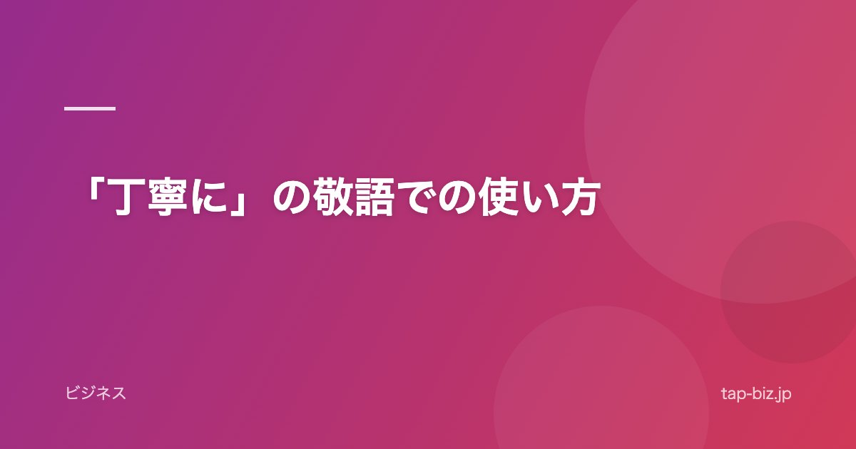 「丁寧に」の敬語での使い方