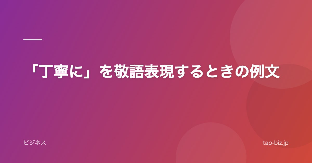 「丁寧に」を敬語表現するときの例文