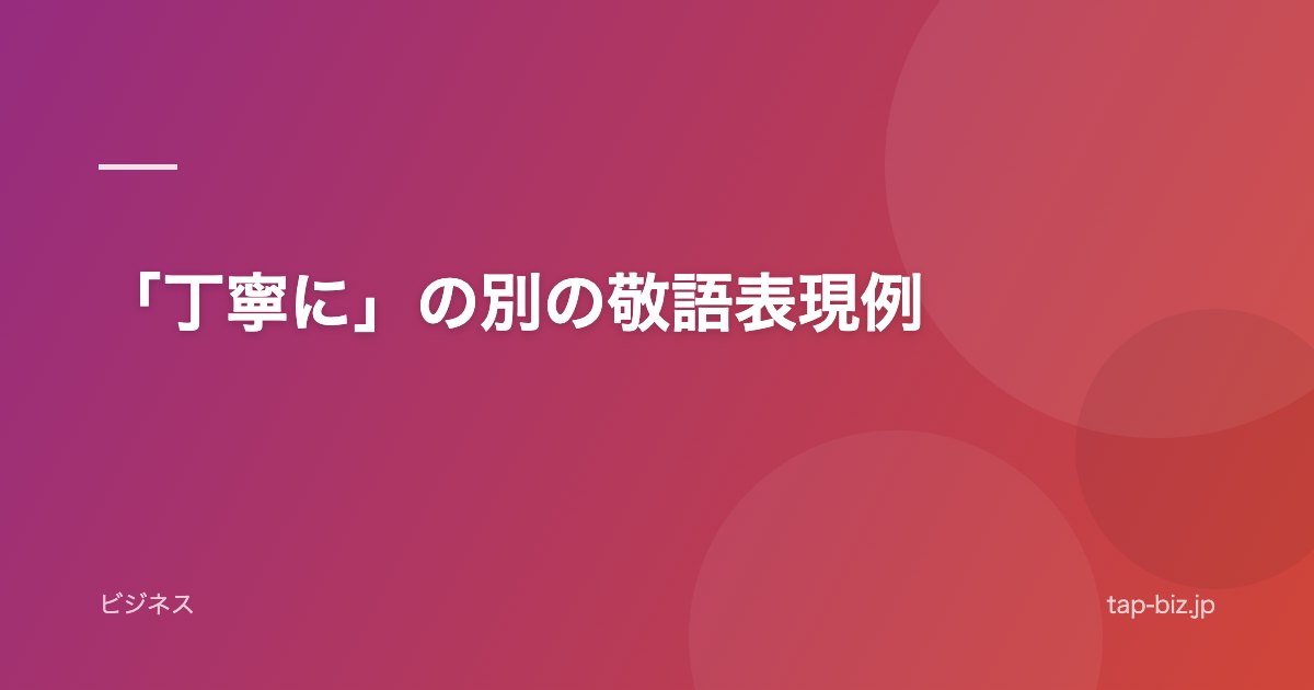 「丁寧に」の別の敬語表現例