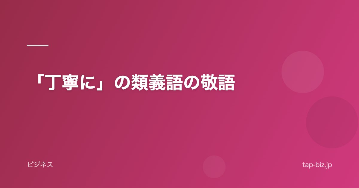 「丁寧に」の類義語の敬語