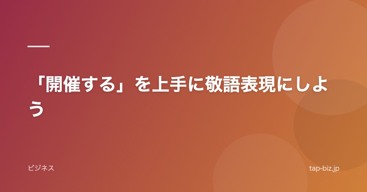 「開催する」を上手に敬語表現にしよう
