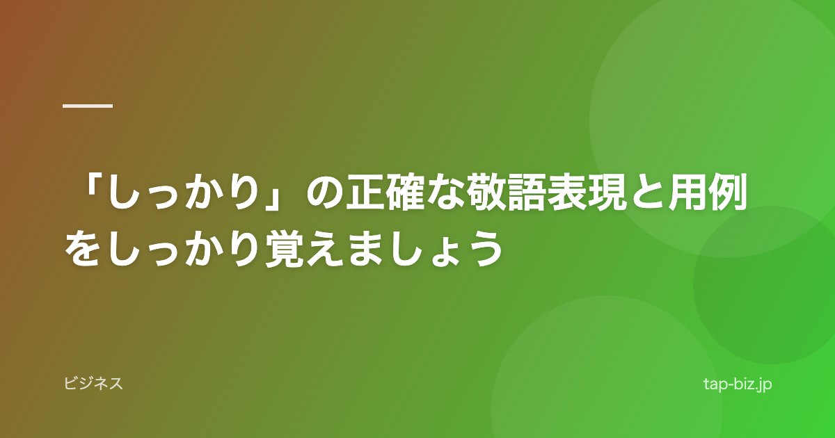 「しっかり」の正確な敬語表現と用例をしっかり覚えましょう