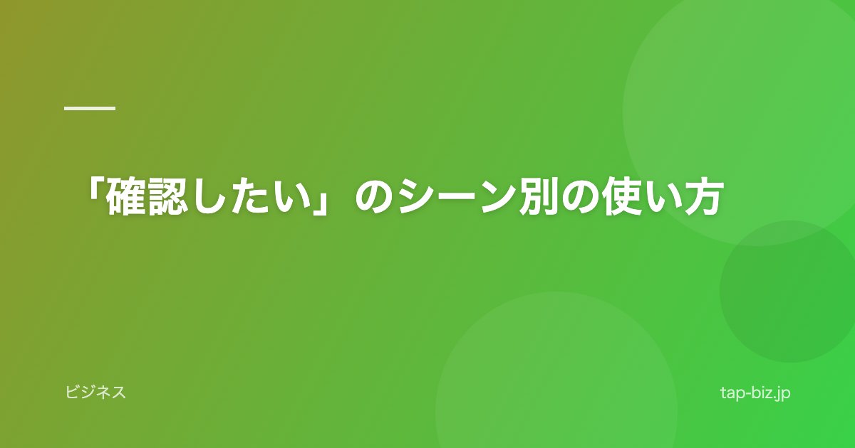 「確認したい」のシーン別の使い方
