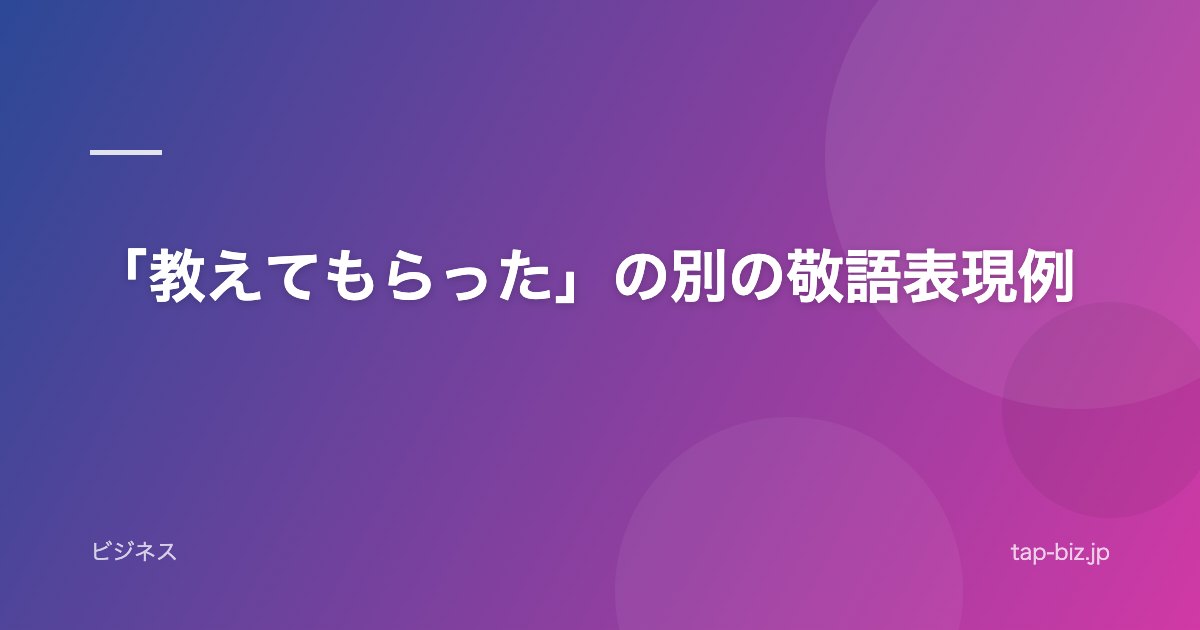 「教えてもらった」の別の敬語表現例