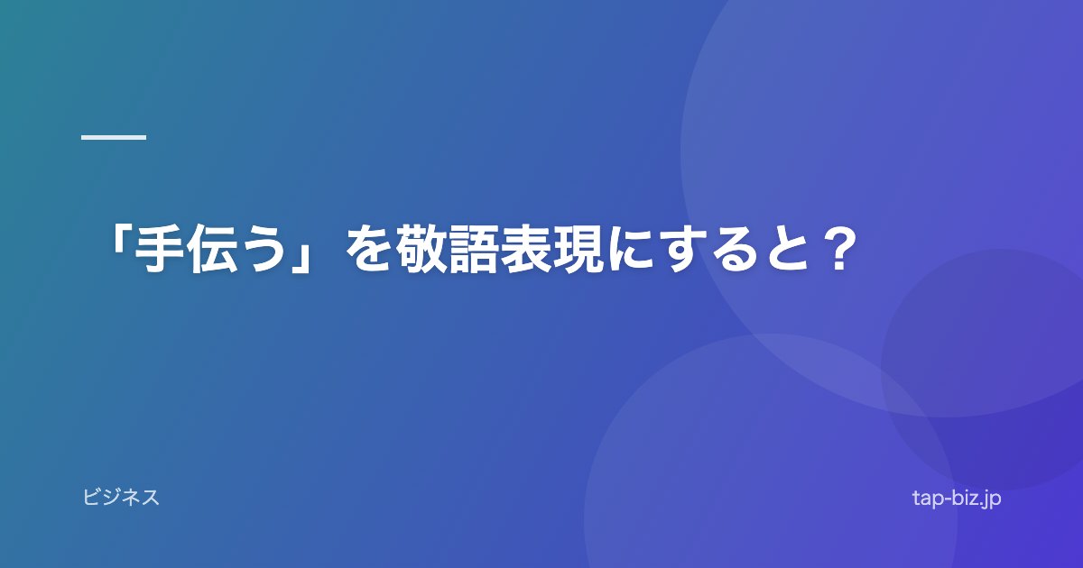 「手伝う」を敬語表現にすると？