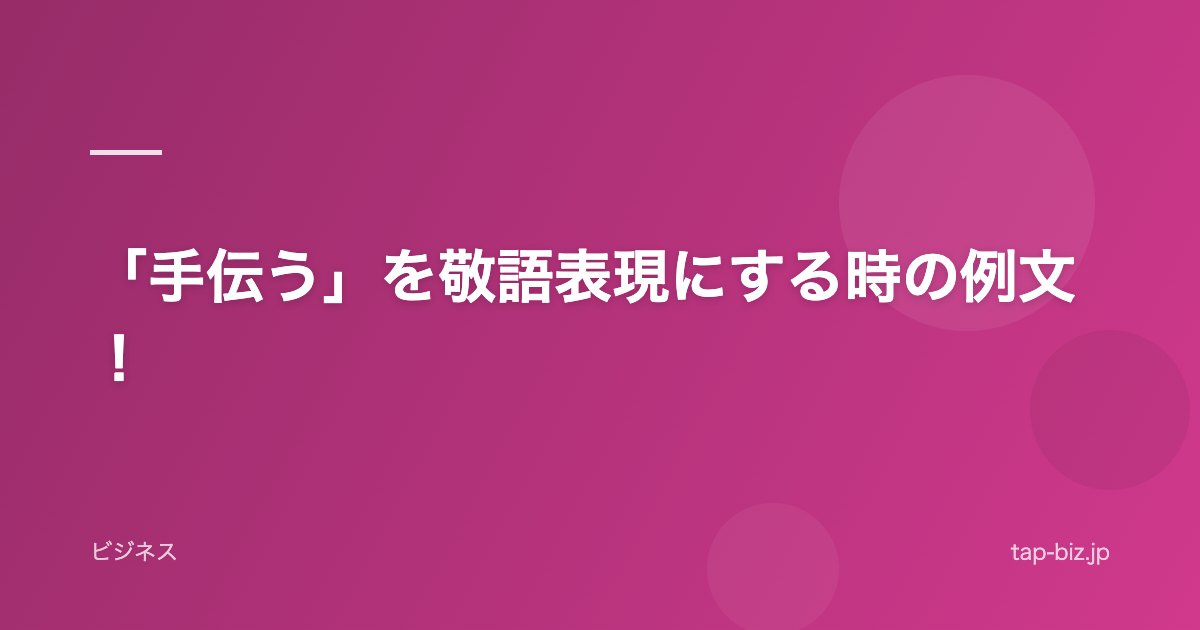 「手伝う」を敬語表現にする時の例文！