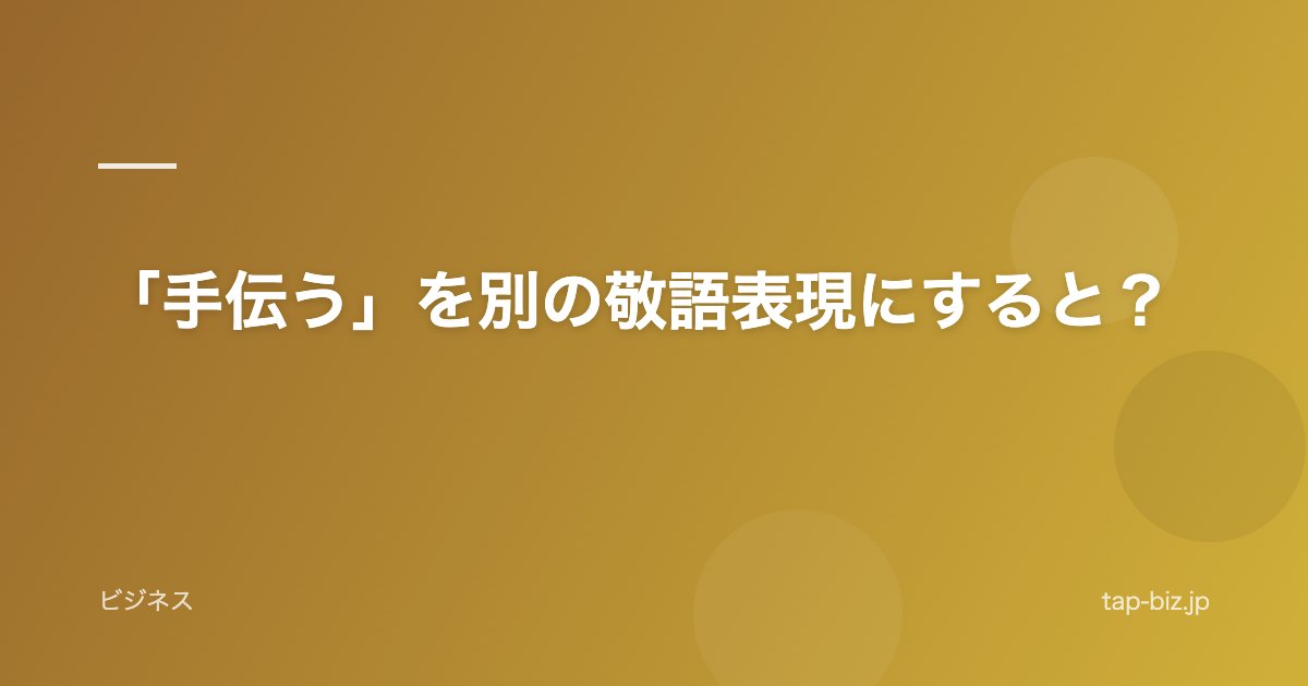「手伝う」を別の敬語表現にすると？