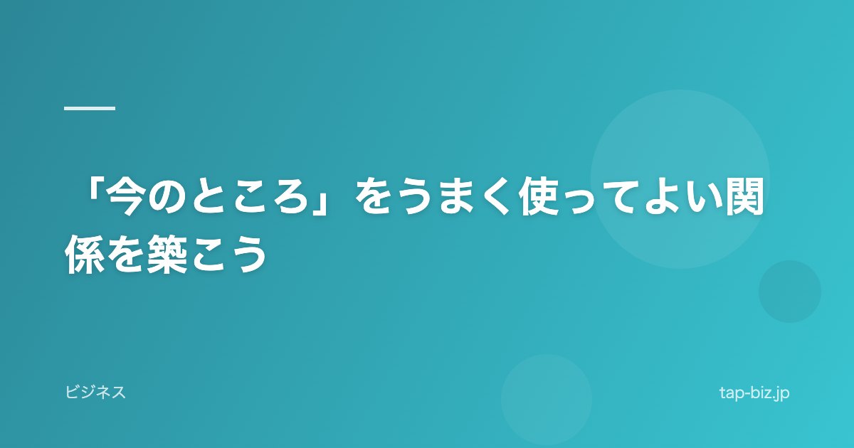 「今のところ」をうまく使ってよい関係を築こう