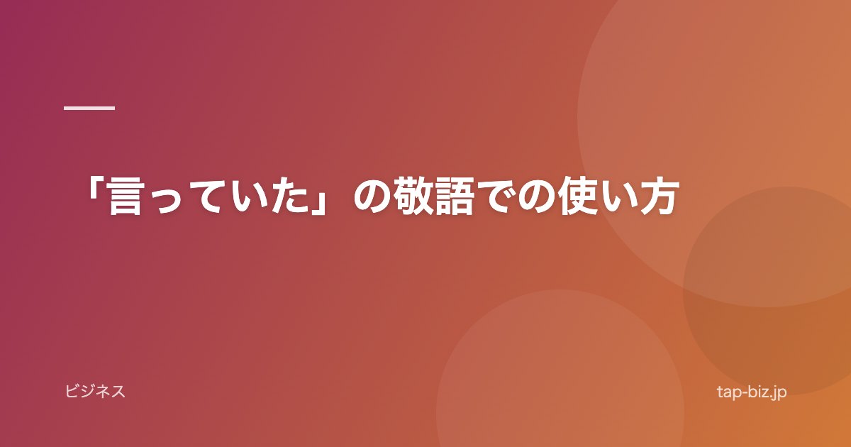 「言っていた」の敬語での使い方
