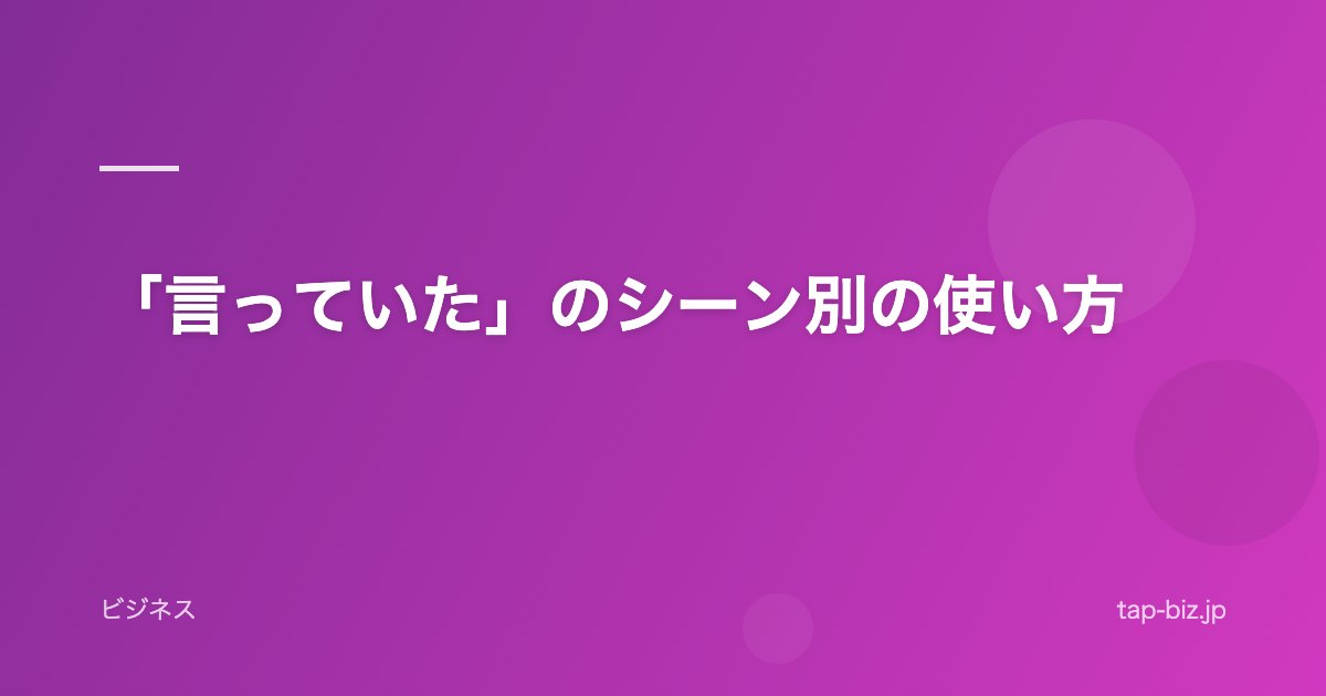 「言っていた」のシーン別の使い方