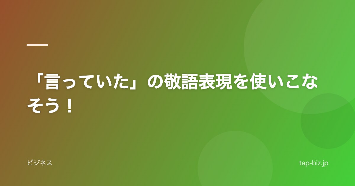 「言っていた」の敬語表現を使いこなそう！