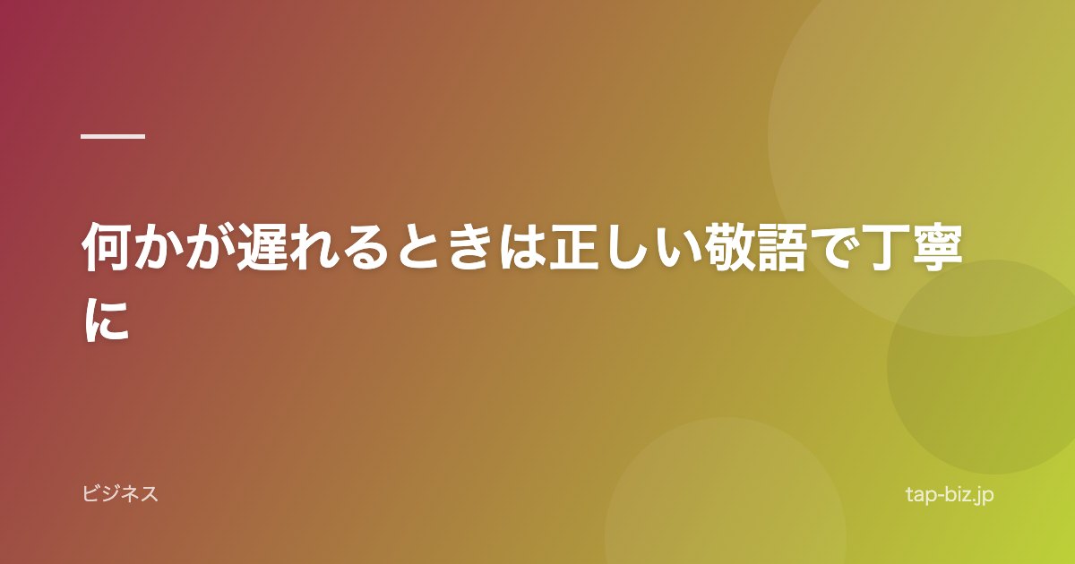 何かが遅れるときは正しい敬語で丁寧に