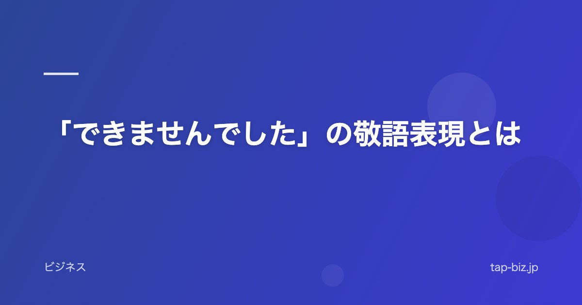「できませんでした」の敬語表現とは